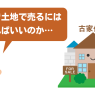 古家付き土地の売却を成功させる方法｜更地のほうが売れる？メリット・デメリットを解説