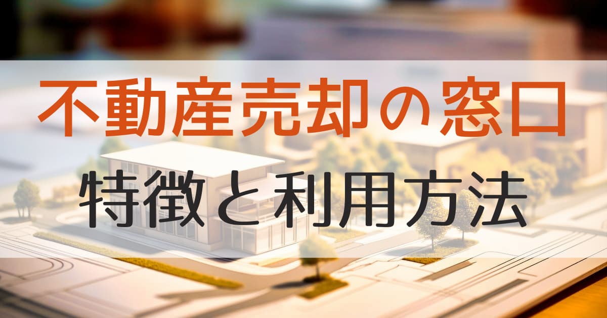 【運営元が解説】「不動産売却の窓口」の特徴と利用方法