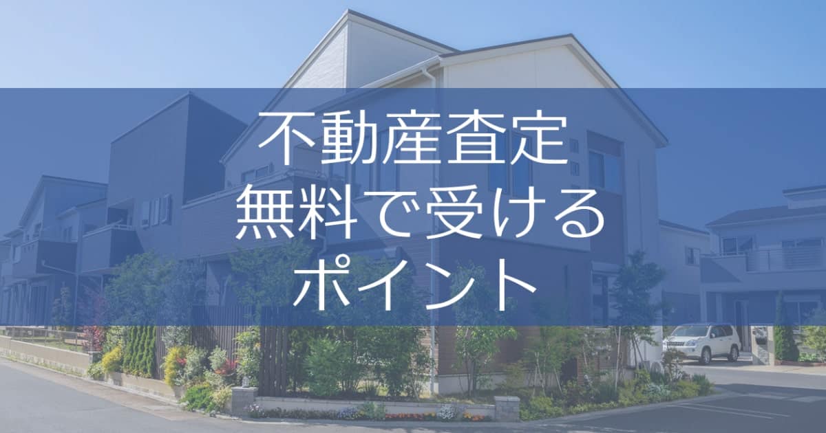 不動産査定を無料で受けるときのポイントと注意点｜訪問査定も無料？