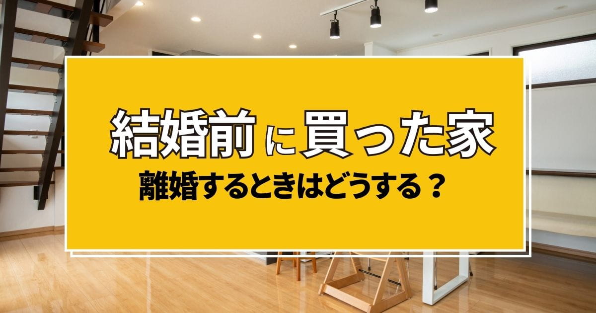 結婚前に購入した家が離婚時に財産分与の対象になるケースとは