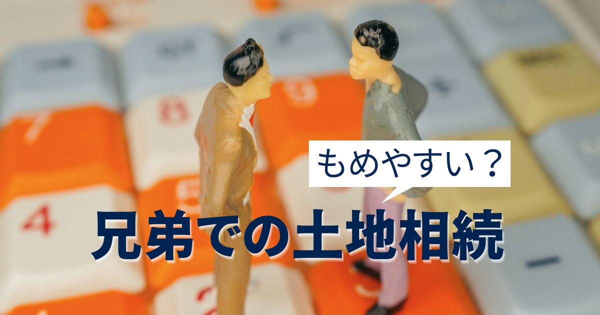 兄弟での土地相続はもめやすい？賢い進め方や円満に分ける方法を解説