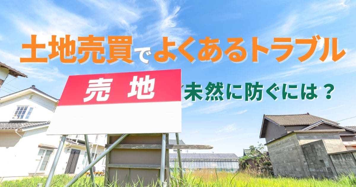 土地売買のトラブルを防ぐ！売主が知っておきたい揉め事7選とその対策