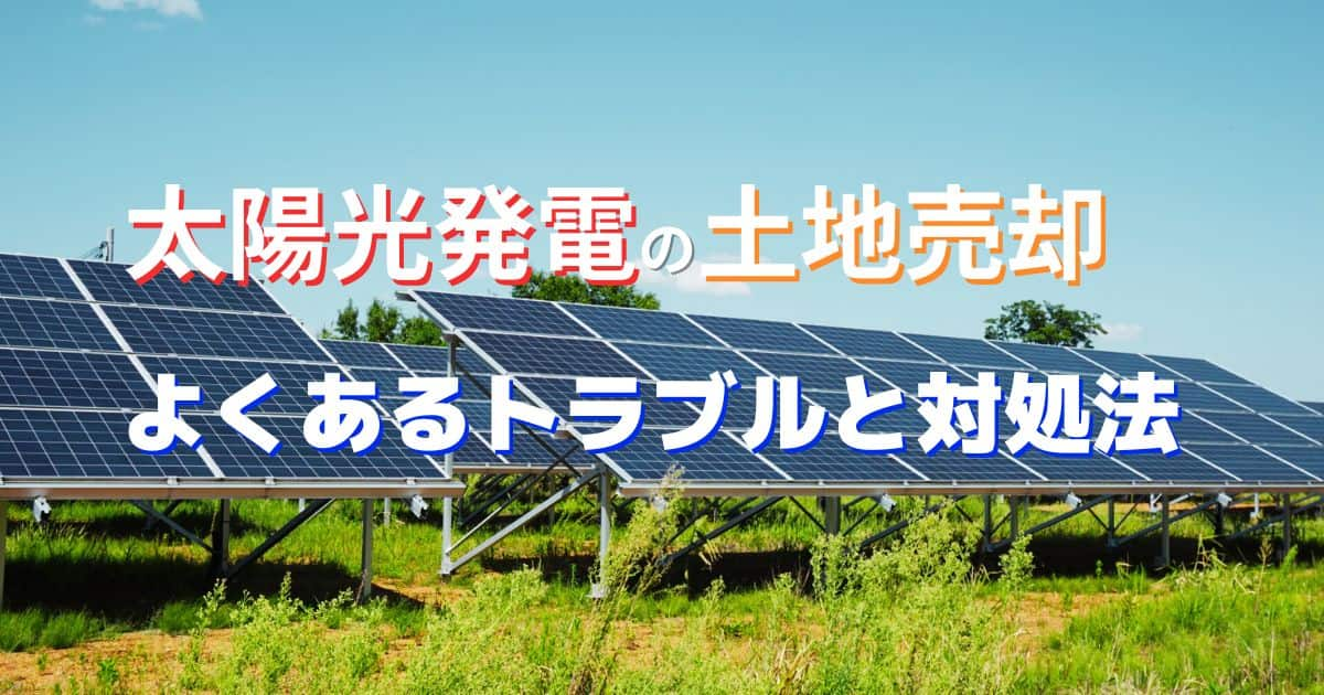 太陽光発電（用地）の土地売却でよくあるトラブルと対処法を紹介