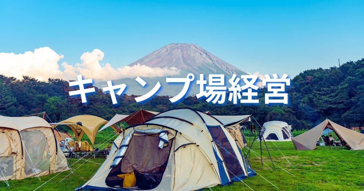 キャンプ場経営は今が旬？儲かる？利点と欠点、失敗しないための対策