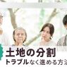 相続する土地の分割で家族関係が崩壊？！トラブルなく進める方法とは