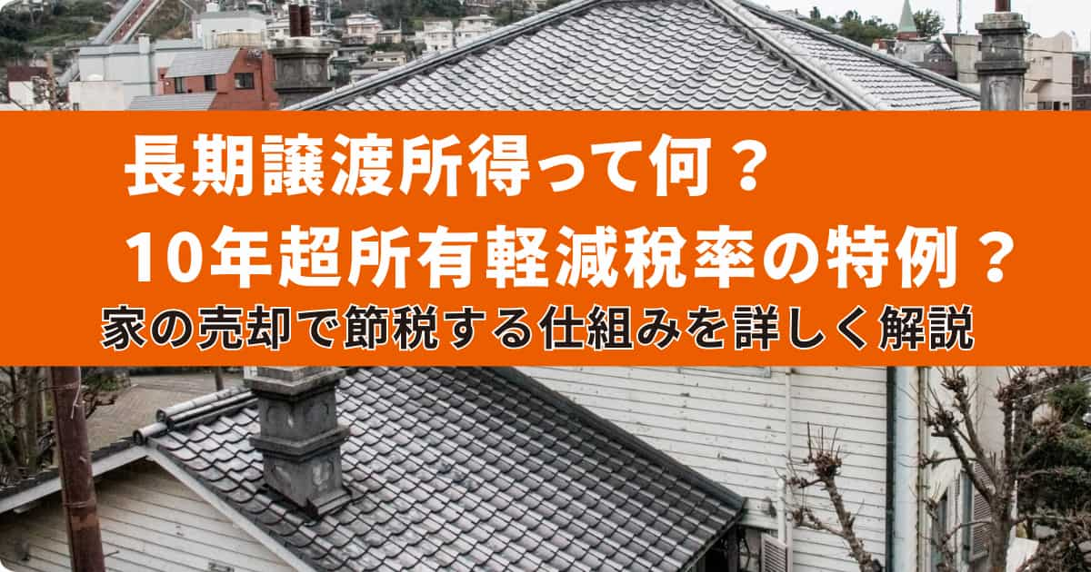 長期譲渡所得とは？10年超所有軽減税率の特例についても詳しく解説