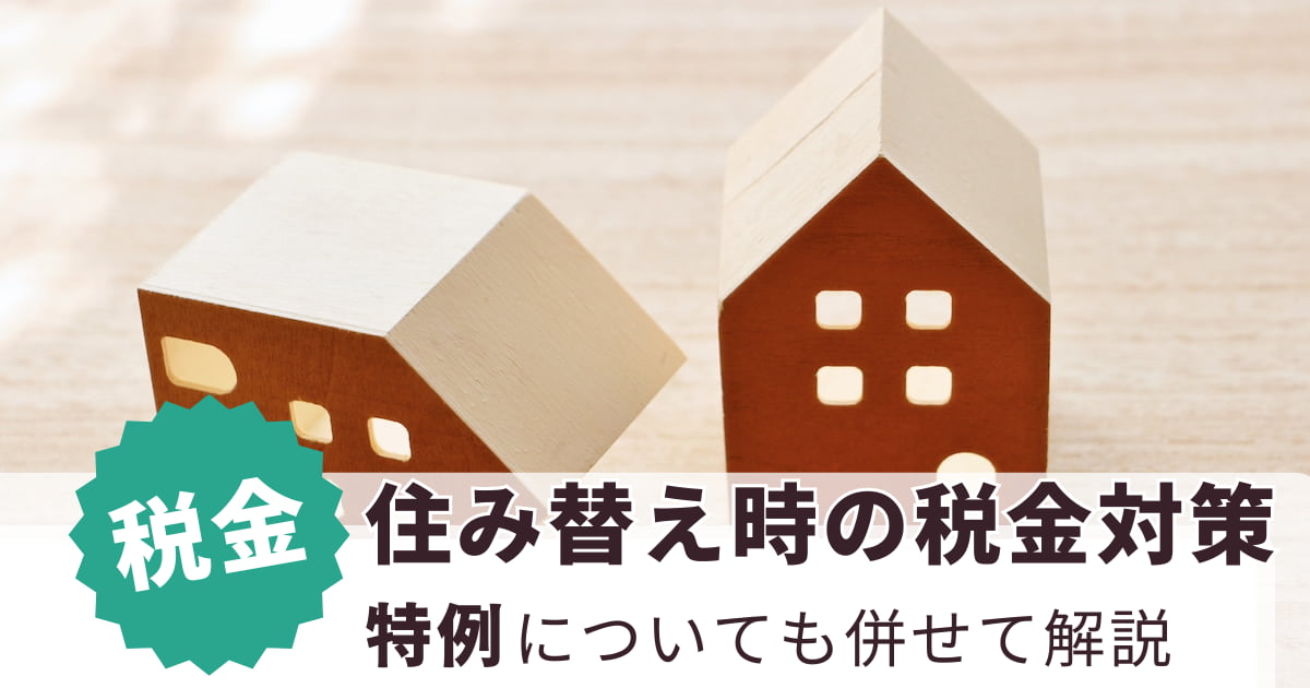 住み替え時の税金対策│適用できる特例も併せて解説