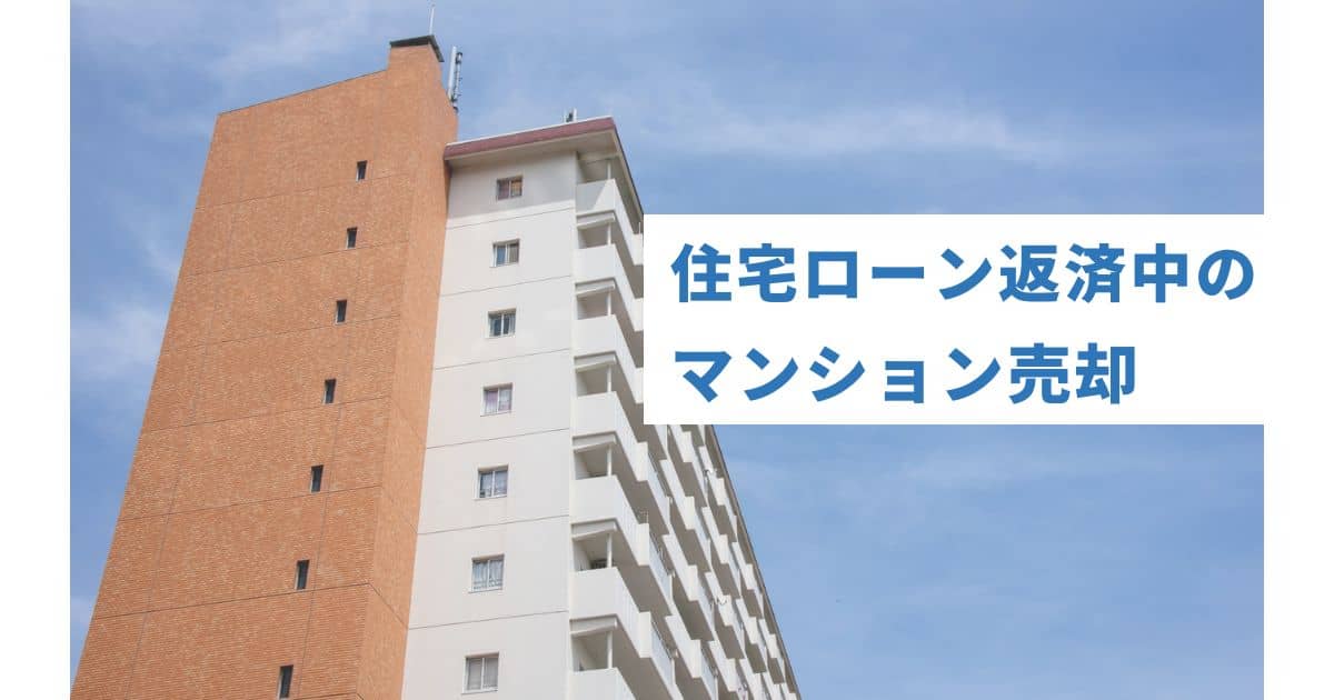 マンション売却は住宅ローン返済中でも大丈夫！残債があるときの売り方