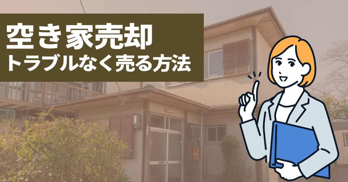 空き家の売却するときの注意点とは｜トラブルなく売る方法を解説