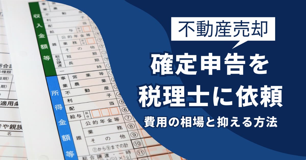 不動産売却時の確定申告を税理士に依頼する際の費用の相場と抑える方法