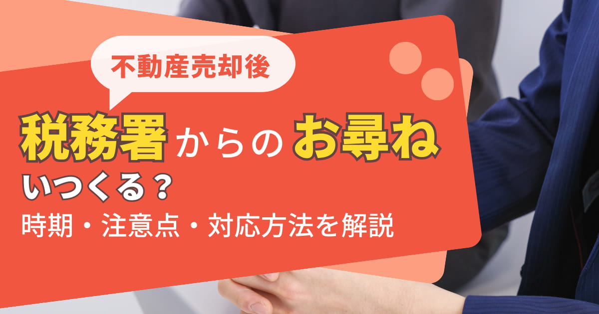 不動産売却後に税務署からお尋ねが来る時期とは？注意点や対応方法を解説