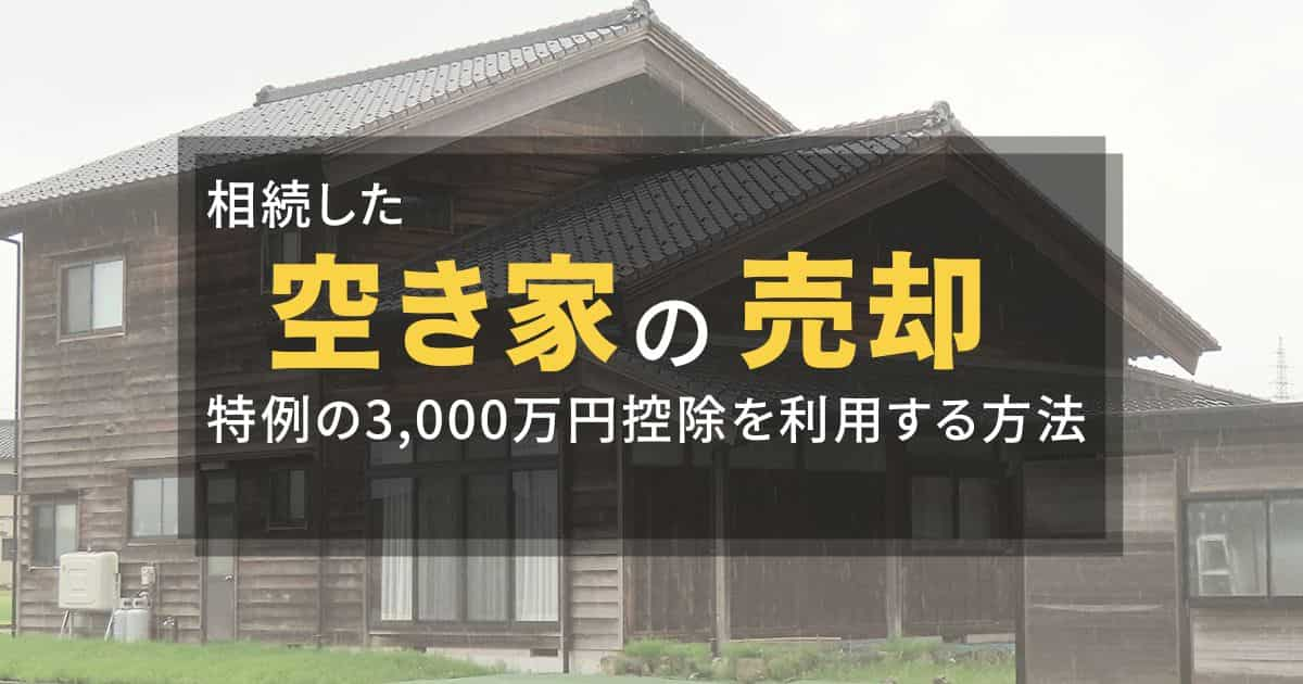 相続した空き家の売却｜特例の3,000万円控除を利用する方法と注意点