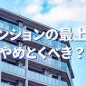 マンションの最上階は「やめとけ」が正解な人と不正解な人！あなたはどっち？