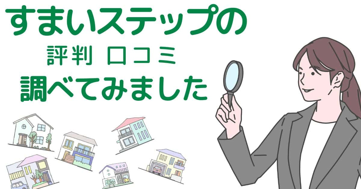 すまいステップの不動産査定・売却の評判、口コミ・デメリットを解説