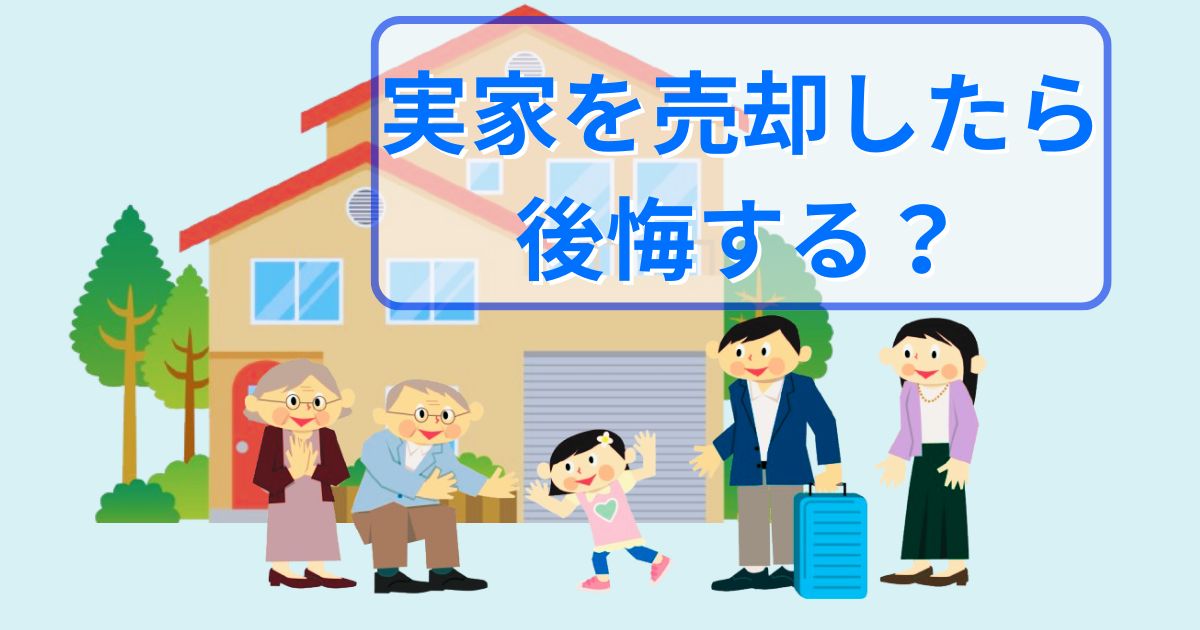 実家を売却して後悔？残して後悔？いま売るメリットデメリットは？