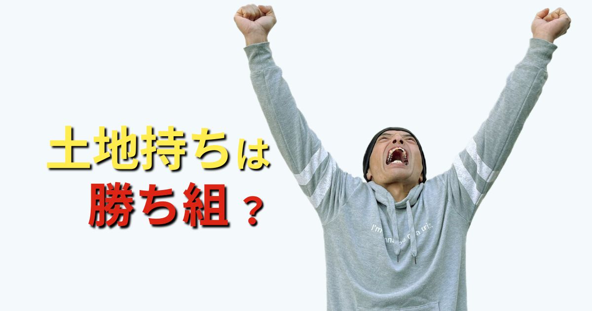 土地持ちは勝ち組？勝敗の分かれ目と田舎でも成功者になる4つの方法