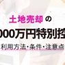 土地売却で「居住用財産の3,000万円特別控除」を利用する方法｜条件・注意点