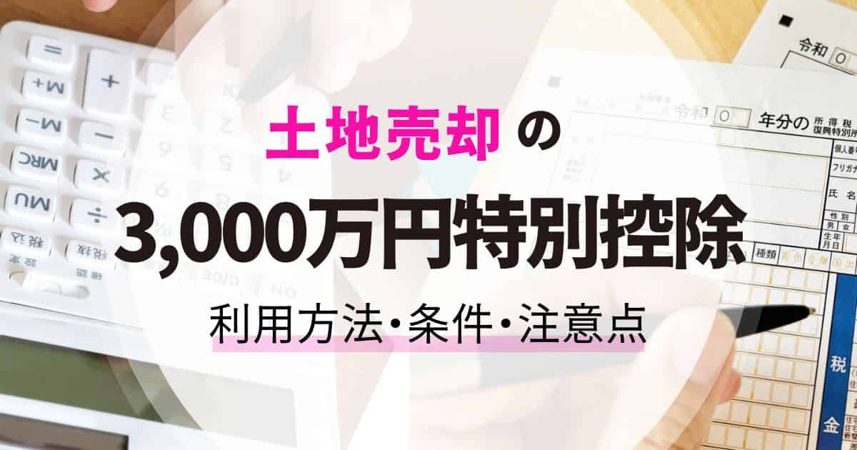 土地売却で「居住用財産の3,000万円特別控除」を利用する方法｜条件や注意点