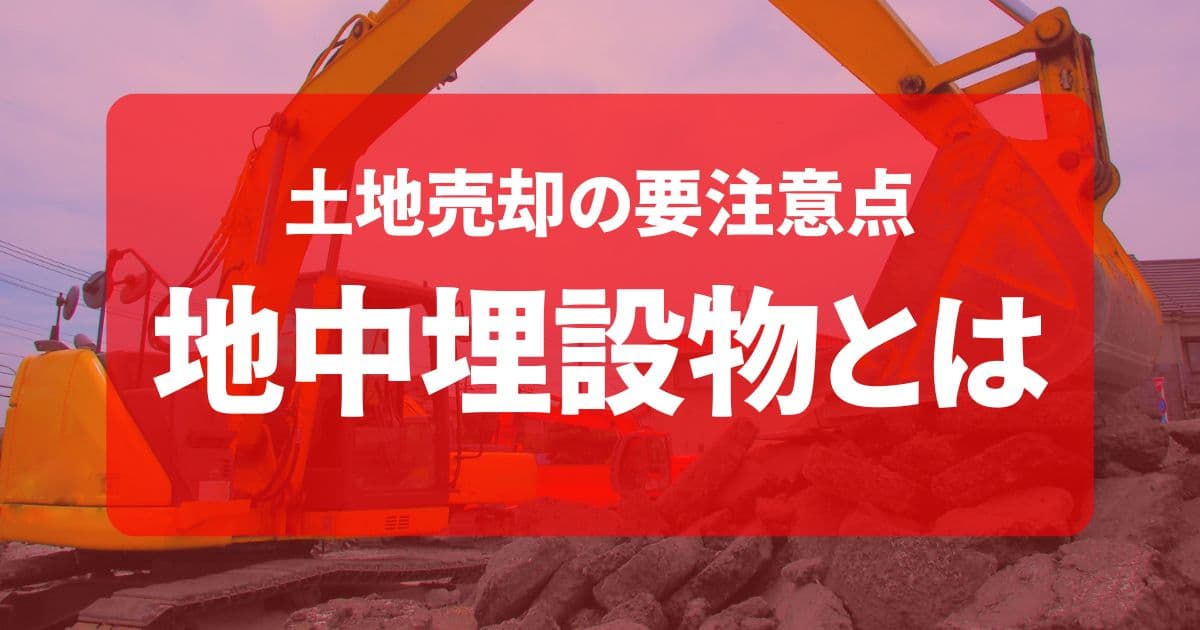 地中埋設物とは？調査方法と撤去費用を解説！土地売却でも契約不適合責任に注意